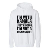 IM With Kamala Just Kidding IM Not A Fucking Idiot Garment-Dyed Fleece Hoodie