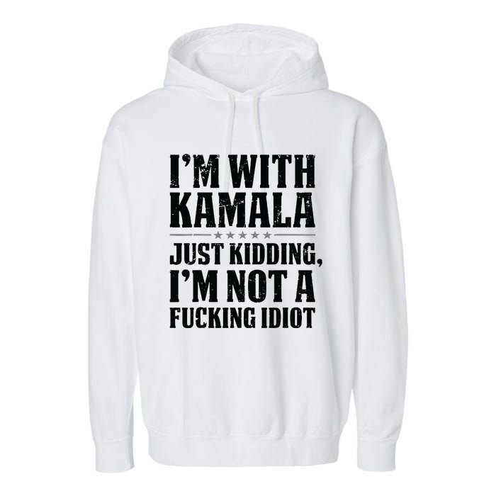 IM With Kamala Just Kidding IM Not A Fucking Idiot Garment-Dyed Fleece Hoodie