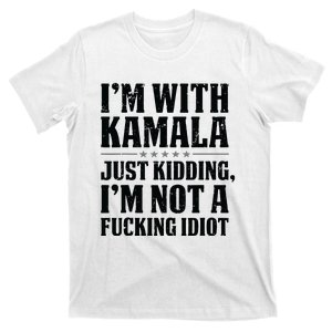 IM With Kamala Just Kidding IM Not A Fucking Idiot T-Shirt