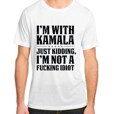 IM With Kamala Just Kidding IM Not A Fucking Idiot Adult ChromaSoft Performance T-Shirt