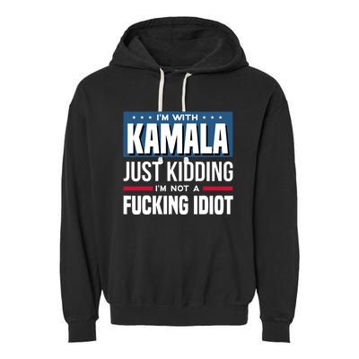 IM With Kamala Just Kidding IM Not A Fucking Idiot Garment-Dyed Fleece Hoodie