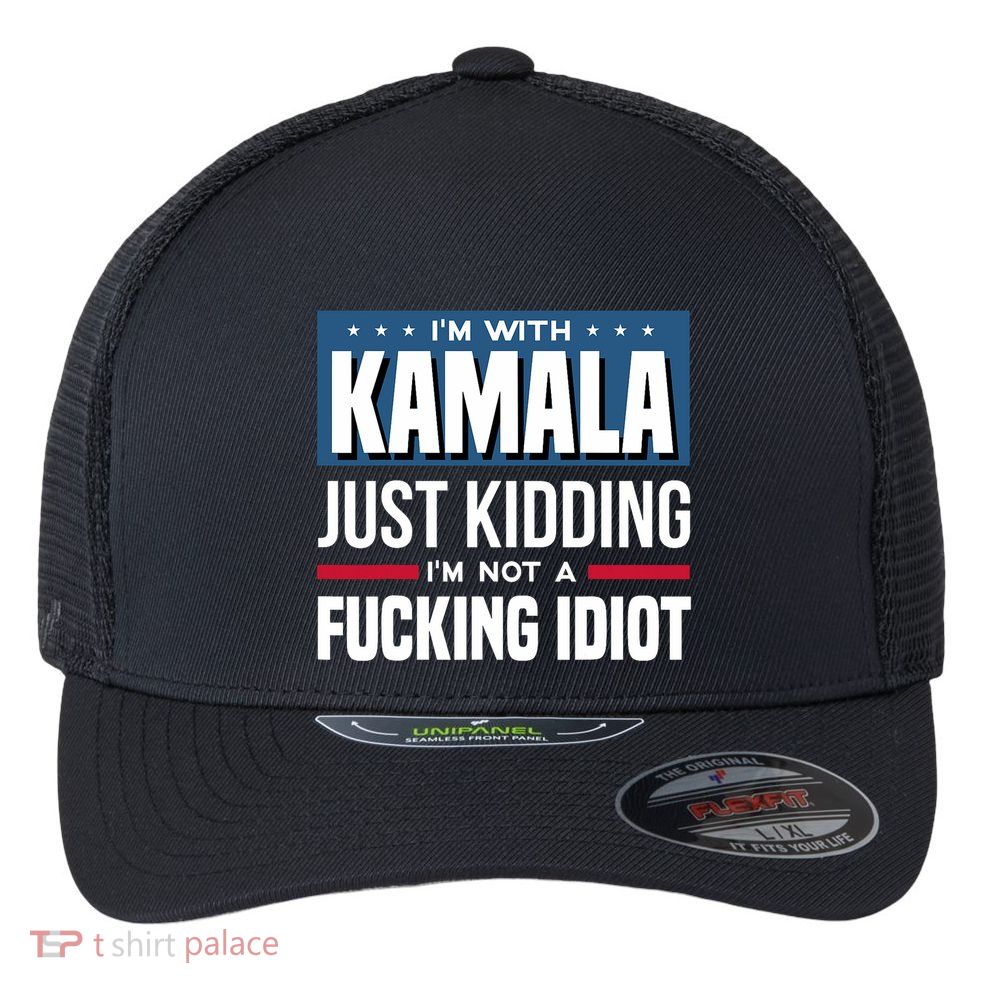 IM With Kamala Just Kidding IM Not A Fucking Idiot Flexfit Unipanel Trucker Cap