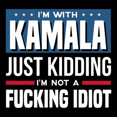 IM With Kamala Just Kidding IM Not A Fucking Idiot T-Shirt