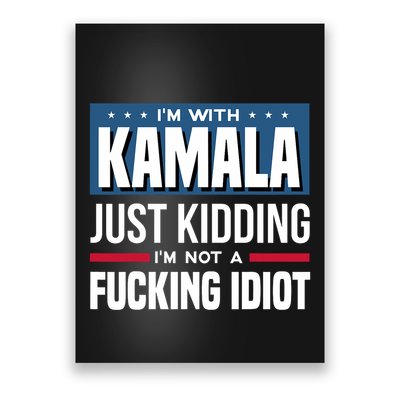 IM With Kamala Just Kidding IM Not A Fucking Idiot Poster