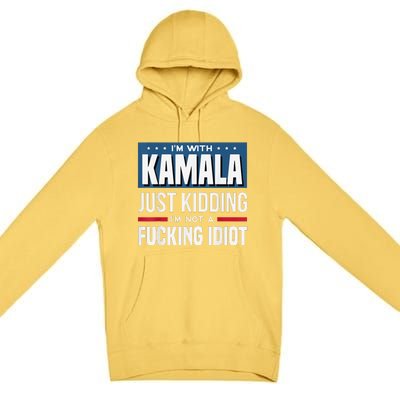 IM With Kamala Just Kidding IM Not A Fucking Idiot Premium Pullover Hoodie