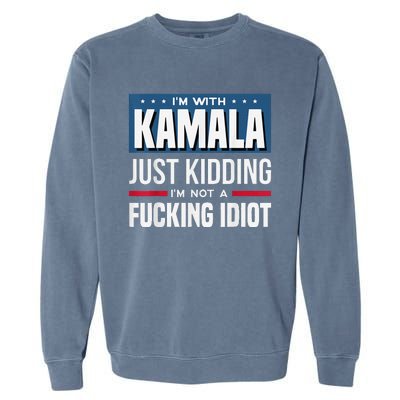 IM With Kamala Just Kidding IM Not A Fucking Idiot Garment-Dyed Sweatshirt