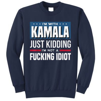 IM With Kamala Just Kidding IM Not A Fucking Idiot Sweatshirt