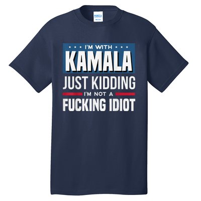 IM With Kamala Just Kidding IM Not A Fucking Idiot Tall T-Shirt