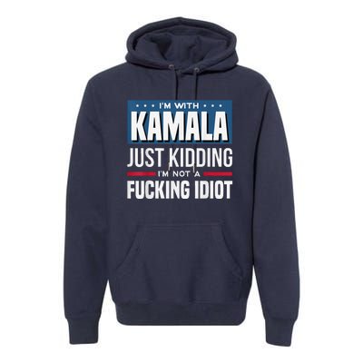 IM With Kamala Just Kidding IM Not A Fucking Idiot Premium Hoodie