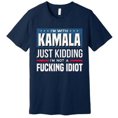 IM With Kamala Just Kidding IM Not A Fucking Idiot Premium T-Shirt