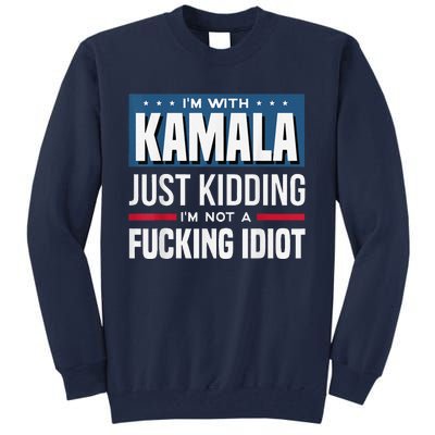 IM With Kamala Just Kidding IM Not A Fucking Idiot Tall Sweatshirt