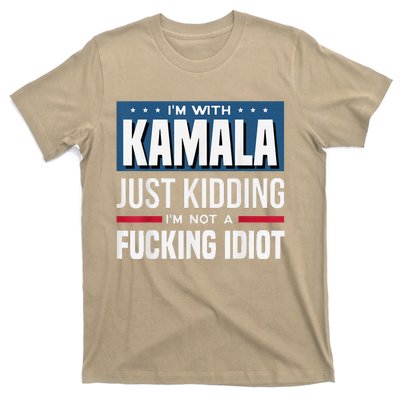 IM With Kamala Just Kidding IM Not A Fucking Idiot T-Shirt