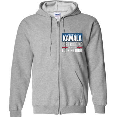 IM With Kamala Just Kidding IM Not A Fucking Idiot Full Zip Hoodie