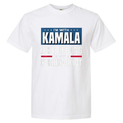 IM With Kamala Just Kidding IM Not A Fucking Idiot Garment-Dyed Heavyweight T-Shirt