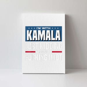 IM With Kamala Just Kidding IM Not A Fucking Idiot Canvas