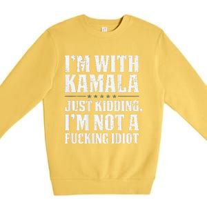 IM With Kamala Just Kidding IM Not A Fucking Idiot Premium Crewneck Sweatshirt