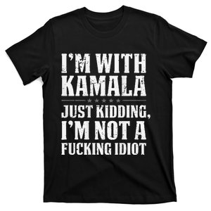 IM With Kamala Just Kidding IM Not A Fucking Idiot T-Shirt