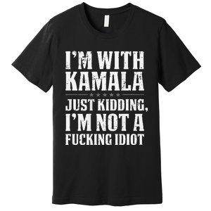 IM With Kamala Just Kidding IM Not A Fucking Idiot Premium T-Shirt