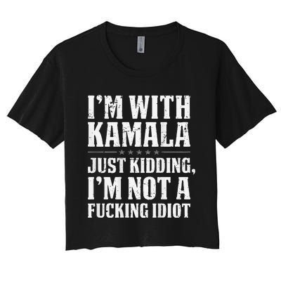 IM With Kamala Just Kidding IM Not A Fucking Idiot Women's Crop Top Tee