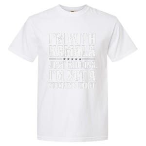 IM With Kamala Just Kidding IM Not A Fucking Idiot Garment-Dyed Heavyweight T-Shirt