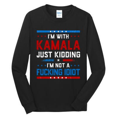 IM With Kamala Just Kidding IM Not A Fucking Idiot Tall Long Sleeve T-Shirt