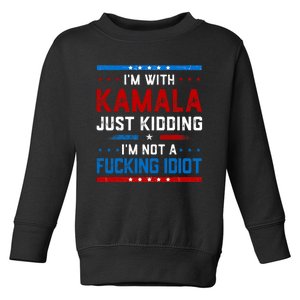 IM With Kamala Just Kidding IM Not A Fucking Idiot Toddler Sweatshirt