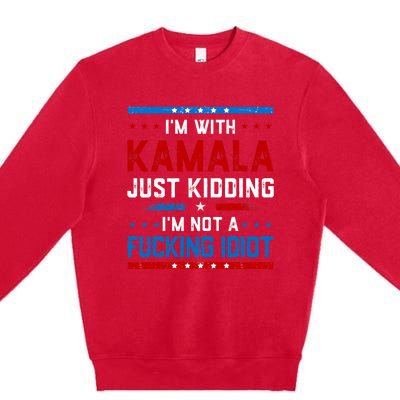 IM With Kamala Just Kidding IM Not A Fucking Idiot Premium Crewneck Sweatshirt