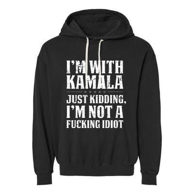 IM With Kamala Just Kidding IM Not A Fucking Idiot Garment-Dyed Fleece Hoodie