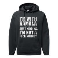 IM With Kamala Just Kidding IM Not A Fucking Idiot Performance Fleece Hoodie