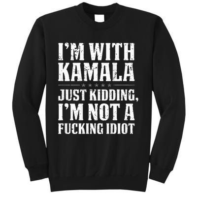 IM With Kamala Just Kidding IM Not A Fucking Idiot Sweatshirt