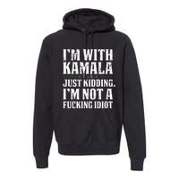 IM With Kamala Just Kidding IM Not A Fucking Idiot Premium Hoodie