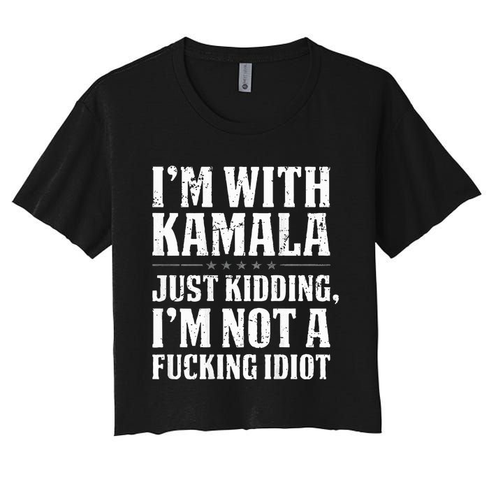 IM With Kamala Just Kidding IM Not A Fucking Idiot Women's Crop Top Tee