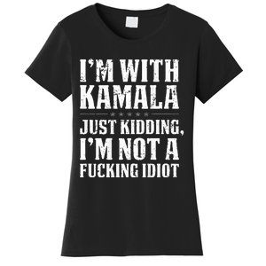 IM With Kamala Just Kidding IM Not A Fucking Idiot Women's T-Shirt