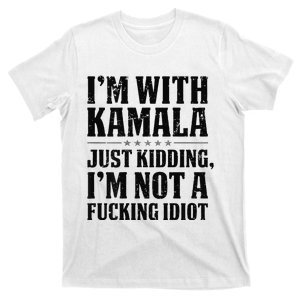 IM With Kamala Just Kidding IM Not A Fucking Idiot Gift T-Shirt