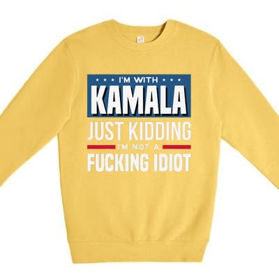 IM With Kamala Just Kidding IM Not A Fucking Idiot Gift Premium Crewneck Sweatshirt