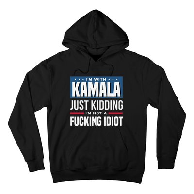 IM With Kamala Just Kidding IM Not A Fucking Idiot Gift Hoodie