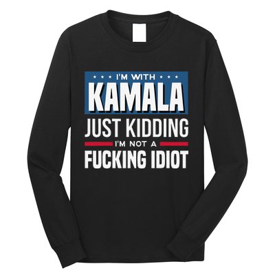 IM With Kamala Just Kidding IM Not A Fucking Idiot Gift Long Sleeve Shirt