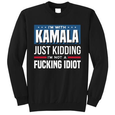 IM With Kamala Just Kidding IM Not A Fucking Idiot Gift Sweatshirt