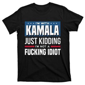 IM With Kamala Just Kidding IM Not A Fucking Idiot Gift T-Shirt