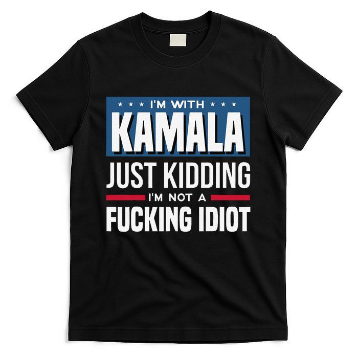 IM With Kamala Just Kidding IM Not A Fucking Idiot Gift T-Shirt