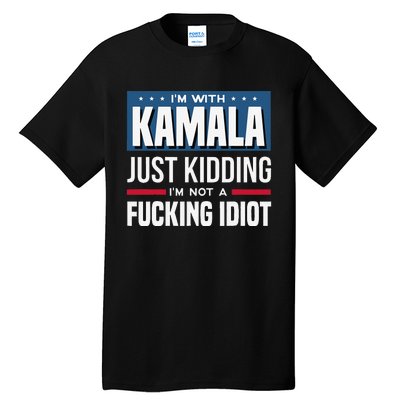 IM With Kamala Just Kidding IM Not A Fucking Idiot Gift Tall T-Shirt