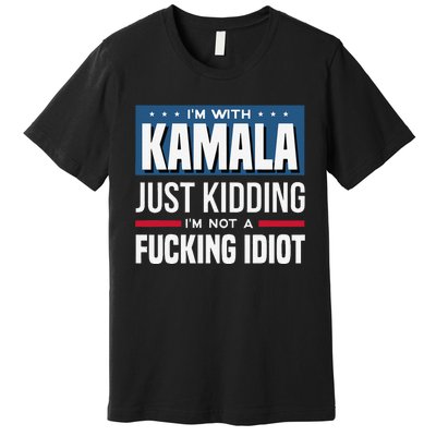 IM With Kamala Just Kidding IM Not A Fucking Idiot Gift Premium T-Shirt