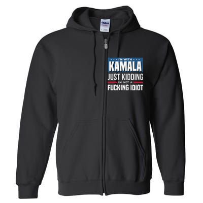 IM With Kamala Just Kidding IM Not A Fucking Idiot Gift Full Zip Hoodie