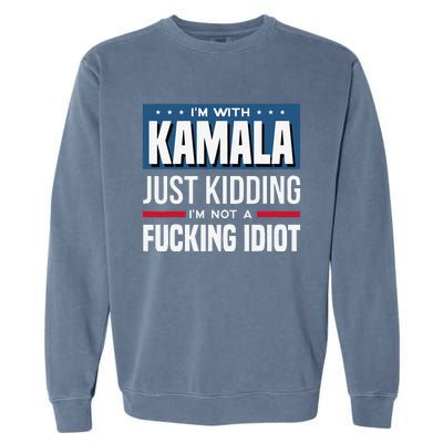 IM With Kamala Just Kidding IM Not A Fucking Idiot Gift Garment-Dyed Sweatshirt