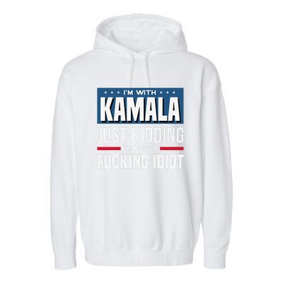 IM With Kamala Just Kidding IM Not A Fucking Idiot Gift Garment-Dyed Fleece Hoodie