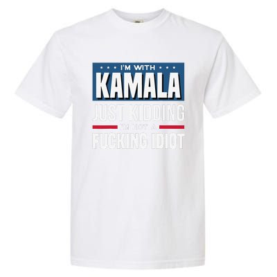 IM With Kamala Just Kidding IM Not A Fucking Idiot Gift Garment-Dyed Heavyweight T-Shirt