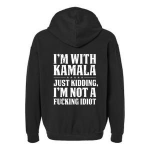 IM With Kamala Just Kidding IM Not A Fucking Idiot (Back) Garment-Dyed Fleece Hoodie