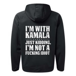 IM With Kamala Just Kidding IM Not A Fucking Idiot (Back) Performance Fleece Hoodie