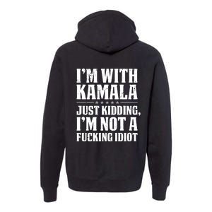 IM With Kamala Just Kidding IM Not A Fucking Idiot (Back) Premium Hoodie