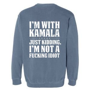 IM With Kamala Just Kidding IM Not A Fucking Idiot (Back) Garment-Dyed Sweatshirt